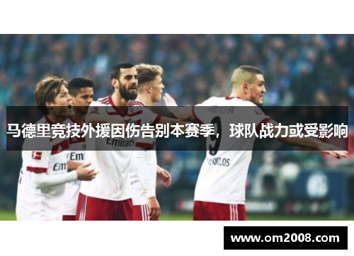 马德里竞技外援因伤告别本赛季，球队战力或受影响