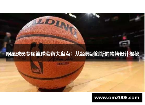 明星球员专属篮球装备大盘点：从经典到创新的独特设计揭秘
