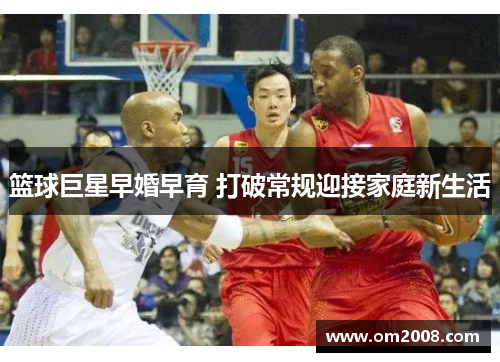篮球巨星早婚早育 打破常规迎接家庭新生活