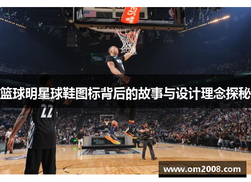 篮球明星球鞋图标背后的故事与设计理念探秘