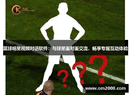 篮球明星视频对话软件：与球星面对面交流，畅享专属互动体验