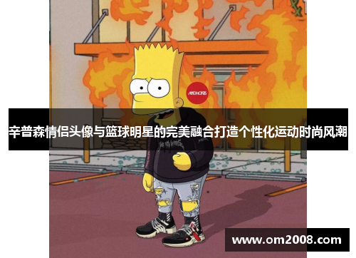 辛普森情侣头像与篮球明星的完美融合打造个性化运动时尚风潮