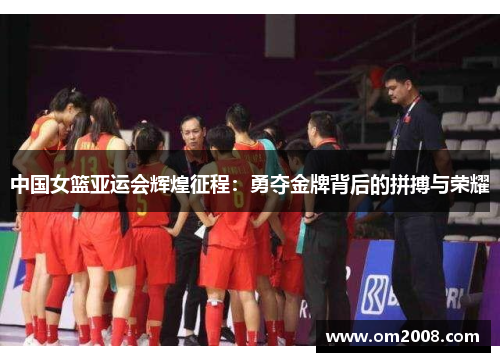 中国女篮亚运会辉煌征程：勇夺金牌背后的拼搏与荣耀