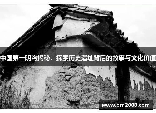 中国第一阴沟揭秘：探索历史遗址背后的故事与文化价值