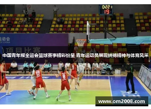 中国青年报全运会篮球赛事精彩纷呈 青年运动员展现拼搏精神与体育风采